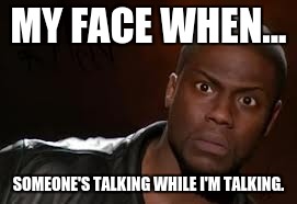 Kevin Hart | MY FACE WHEN... SOMEONE'S TALKING WHILE I'M TALKING. | image tagged in memes,kevin hart the hell | made w/ Imgflip meme maker