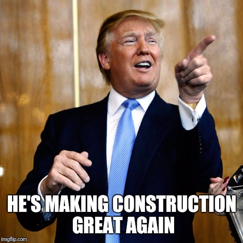 HE'S MAKING CONSTRUCTION GREAT AGAIN | made w/ Imgflip meme maker