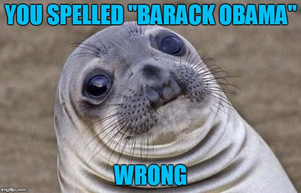 Awkward Moment Sealion Meme | YOU SPELLED "BARACK OBAMA" WRONG | image tagged in memes,awkward moment sealion | made w/ Imgflip meme maker