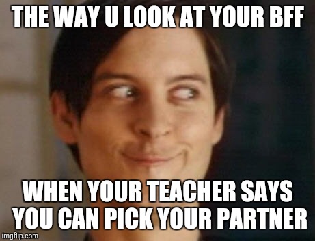 Spiderman Peter Parker | THE WAY U LOOK AT YOUR BFF; WHEN YOUR TEACHER SAYS YOU CAN PICK YOUR PARTNER | image tagged in memes,spiderman peter parker | made w/ Imgflip meme maker