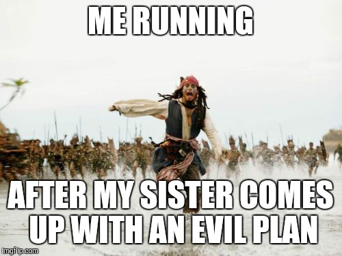 Jack Sparrow Being Chased Meme | ME RUNNING; AFTER MY SISTER COMES UP WITH AN EVIL PLAN | image tagged in memes,jack sparrow being chased | made w/ Imgflip meme maker