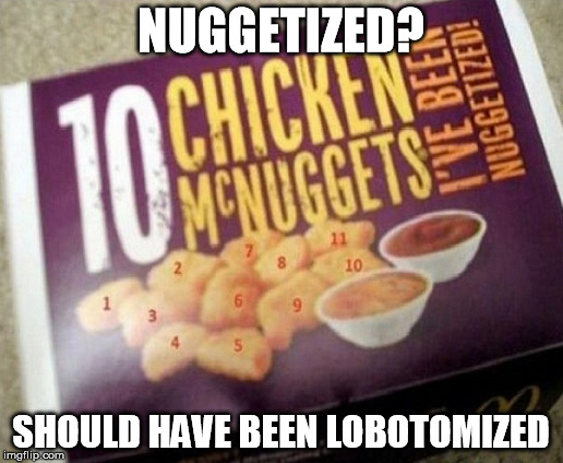 YOU HAD ONE JOB! | NUGGETIZED? SHOULD HAVE BEEN LOBOTOMIZED | image tagged in chickennuggets,lobotomy,mcdonalds,you had one job | made w/ Imgflip meme maker