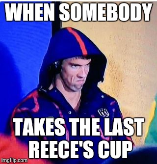Michael Phelps Death Stare Meme | WHEN SOMEBODY; TAKES THE LAST REECE'S CUP | image tagged in memes,michael phelps death stare | made w/ Imgflip meme maker