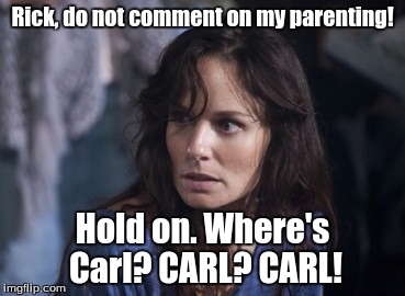 Lori es stupida. |  Rick, do not comment on my parenting! Hold on. Where's Carl? CARL? CARL! | image tagged in memes,bad wife worse mom,the walking dead coral,the walking dead,carl,carl grimes | made w/ Imgflip meme maker