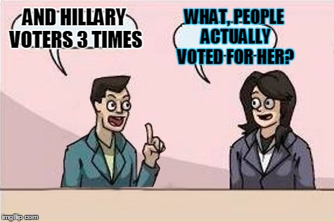 AND HILLARY VOTERS 3 TIMES WHAT, PEOPLE ACTUALLY VOTED FOR HER? | made w/ Imgflip meme maker