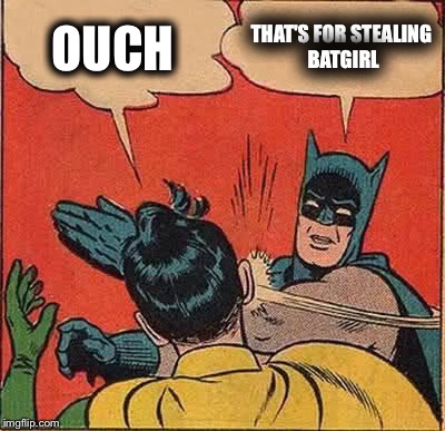 Batman Slapping Robin Meme | OUCH; THAT'S FOR STEALING BATGIRL | image tagged in memes,batman slapping robin | made w/ Imgflip meme maker