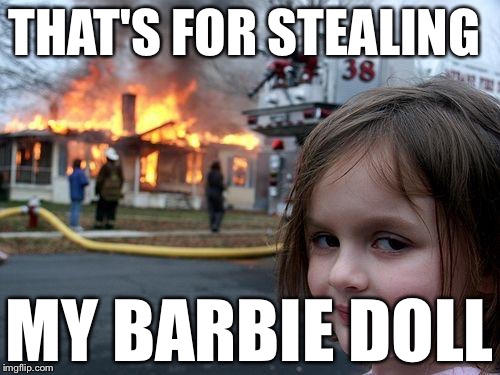 Disaster Girl | THAT'S FOR STEALING; MY BARBIE DOLL | image tagged in memes,disaster girl | made w/ Imgflip meme maker