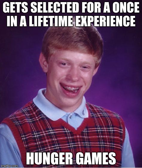 Bad Luck Brian Meme | GETS SELECTED FOR A ONCE IN A LIFETIME EXPERIENCE; HUNGER GAMES | image tagged in memes,bad luck brian | made w/ Imgflip meme maker