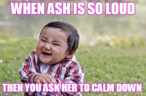 Evil Toddler | WHEN ASH IS SO LOUD; THEN YOU ASK HER TO CALM DOWN | image tagged in memes,evil toddler | made w/ Imgflip meme maker
