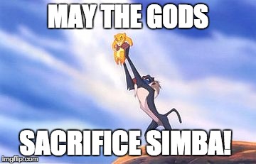 Sacrifice Simba  | MAY THE GODS; SACRIFICE SIMBA! | image tagged in sacrifice simba | made w/ Imgflip meme maker