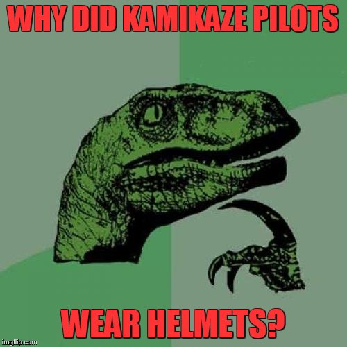 Really? Were they hoping they'd get radioed the mission was cancelled? |  WHY DID KAMIKAZE PILOTS; WEAR HELMETS? | image tagged in memes,philosoraptor | made w/ Imgflip meme maker