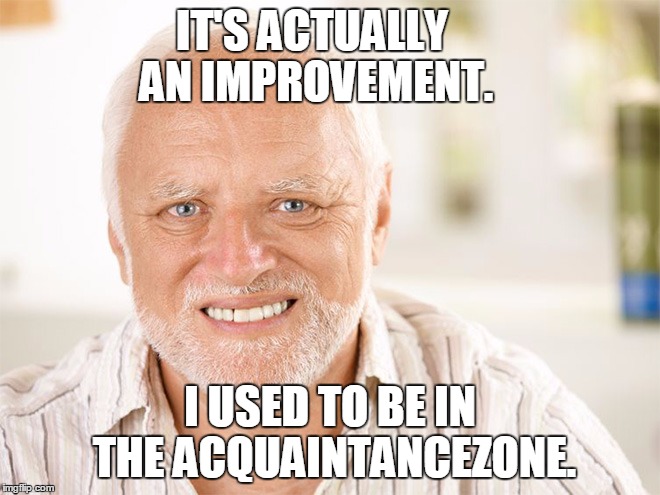 IT'S ACTUALLY AN IMPROVEMENT. I USED TO BE IN THE ACQUAINTANCEZONE. | made w/ Imgflip meme maker