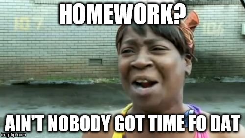 Ain't Nobody Got Time For That Meme | HOMEWORK? AIN'T NOBODY GOT TIME FO DAT | image tagged in memes,aint nobody got time for that | made w/ Imgflip meme maker