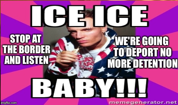 Ice Raids  | WE'RE GOING TO DEPORT NO MORE DETENTION; STOP AT THE BORDER AND LISTEN | image tagged in vanilla ice,illegal immigration | made w/ Imgflip meme maker