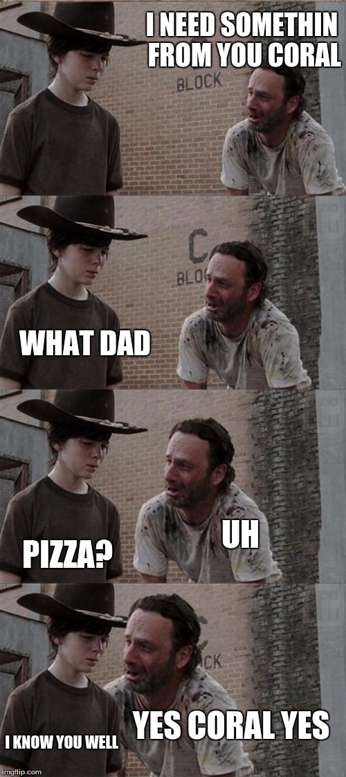 Rick and Carl Long | I NEED SOMETHIN FROM YOU CORAL; WHAT DAD; UH; PIZZA? YES CORAL YES; I KNOW YOU WELL | image tagged in memes,rick and carl long | made w/ Imgflip meme maker