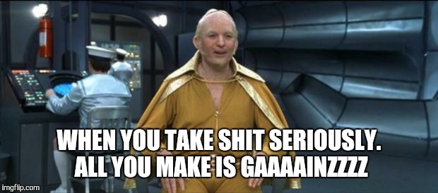 Goldmember | WHEN YOU TAKE SHIT SERIOUSLY. ALL YOU MAKE IS GAAAAINZZZZ | image tagged in goldmember | made w/ Imgflip meme maker