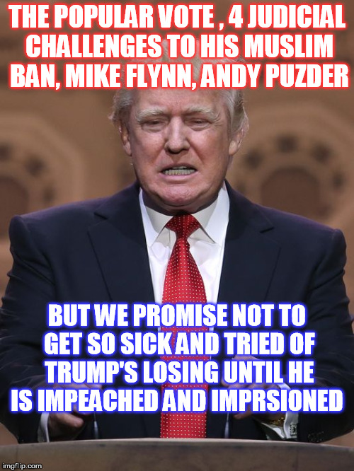 The New Star of "The Biggest Loser " | THE POPULAR VOTE , 4 JUDICIAL CHALLENGES TO HIS MUSLIM BAN, MIKE FLYNN, ANDY PUZDER; BUT WE PROMISE NOT TO GET SO SICK AND TRIED OF TRUMP'S LOSING UNTIL HE IS IMPEACHED AND IMPRSIONED | image tagged in donald trump,loser | made w/ Imgflip meme maker