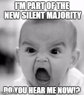 Angry Baby Meme | I'M PART OF THE NEW SILENT MAJORITY; DO YOU HEAR ME NOW!? | image tagged in memes,angry baby | made w/ Imgflip meme maker
