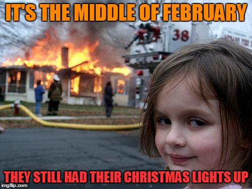 They should have taken them down | IT'S THE MIDDLE OF FEBRUARY; THEY STILL HAD THEIR CHRISTMAS LIGHTS UP | image tagged in memes,disaster girl,christmas lights,february,bad girl,pyromania | made w/ Imgflip meme maker