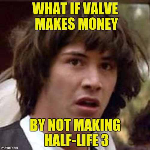 Conspiracy Keanu Meme | WHAT IF VALVE MAKES MONEY; BY NOT MAKING HALF-LIFE 3 | image tagged in memes,conspiracy keanu,half life,half life 3,shooter | made w/ Imgflip meme maker