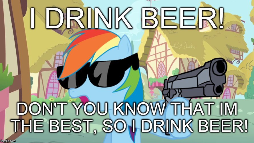 say that again | I DRINK BEER! DON'T YOU KNOW THAT IM THE BEST, SO I DRINK BEER! | image tagged in say that again | made w/ Imgflip meme maker