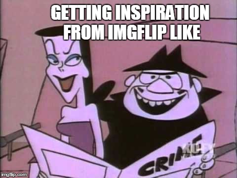 You all know... | GETTING INSPIRATION FROM IMGFLIP LIKE | image tagged in inspire,inspirational,boris,cartoon,comics/cartoons,crime | made w/ Imgflip meme maker
