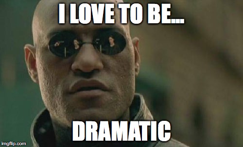 Matrix Morpheus Meme | I LOVE TO BE... DRAMATIC | image tagged in memes,matrix morpheus | made w/ Imgflip meme maker