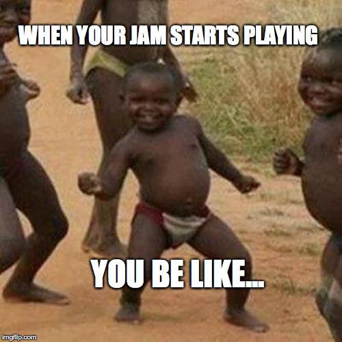 Third World Success Kid | WHEN YOUR JAM STARTS PLAYING; YOU BE LIKE... | image tagged in memes,third world success kid | made w/ Imgflip meme maker