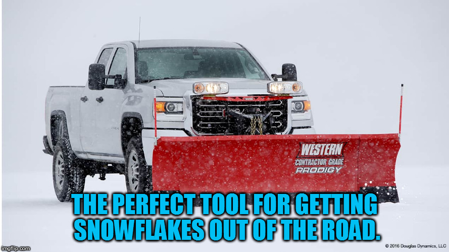 Snowflake Snowplow | THE PERFECT TOOL FOR GETTING SNOWFLAKES OUT OF THE ROAD. | image tagged in snowflakes,retarded liberal protesters | made w/ Imgflip meme maker