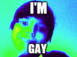 random kid | I'M; GAY | image tagged in random kid | made w/ Imgflip meme maker