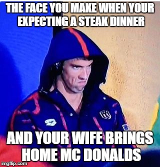 Michael Phelps Death Stare Meme | THE FACE YOU MAKE WHEN YOUR EXPECTING A STEAK DINNER; AND YOUR WIFE BRINGS HOME MC DONALDS | image tagged in memes,michael phelps death stare | made w/ Imgflip meme maker