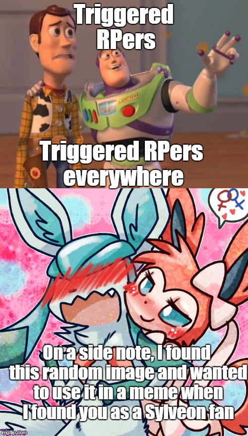 Triggered RPers Triggered RPers everywhere On a side note, I found this random image and wanted to use it in a meme when I found you as a Sy | made w/ Imgflip meme maker