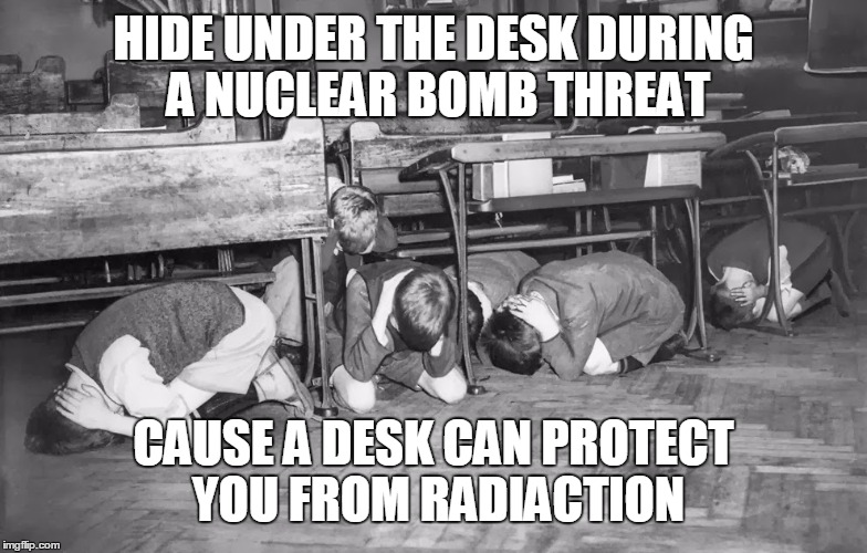Nuke Threat Drill | HIDE UNDER THE DESK DURING A NUCLEAR BOMB THREAT; CAUSE A DESK CAN PROTECT YOU FROM RADIACTION | image tagged in nuclear bomb,bomb threat,cold war,merica,safety,memes,HistoryMemes | made w/ Imgflip meme maker