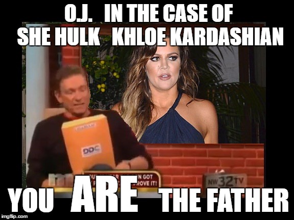 you ARE   the father | O.J.   IN THE CASE OF SHE HULK   KHLOE KARDASHIAN; YOU                    THE FATHER; ARE | image tagged in maury,kardashian | made w/ Imgflip meme maker