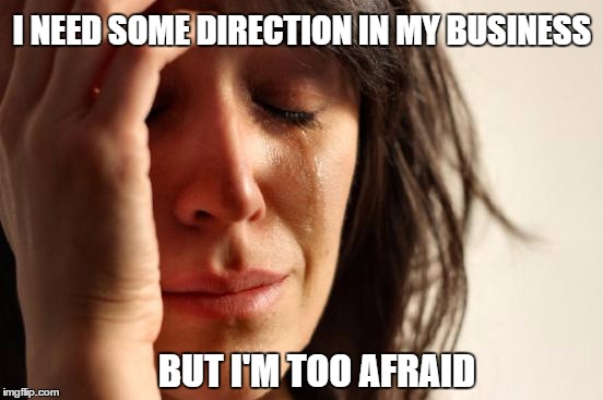 First World Problems Meme | I NEED SOME DIRECTION IN MY BUSINESS; BUT I'M TOO AFRAID | image tagged in memes,first world problems | made w/ Imgflip meme maker