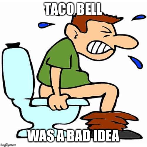 Yikes | TACO BELL WAS A BAD IDEA | image tagged in taco bell,on the toilet | made w/ Imgflip meme maker