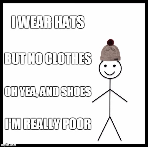 Be Like Bill Meme | I WEAR HATS; BUT NO CLOTHES; OH YEA, AND SHOES; I'M REALLY POOR | image tagged in memes,be like bill | made w/ Imgflip meme maker