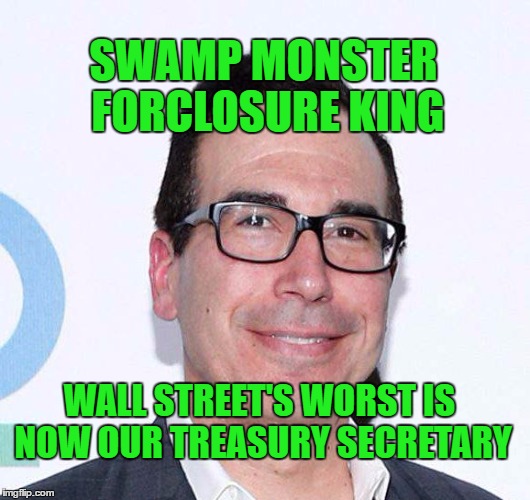 mnuchin | SWAMP MONSTER FORCLOSURE KING; WALL STREET'S WORST IS NOW OUR TREASURY SECRETARY | image tagged in drain the swamp trump | made w/ Imgflip meme maker