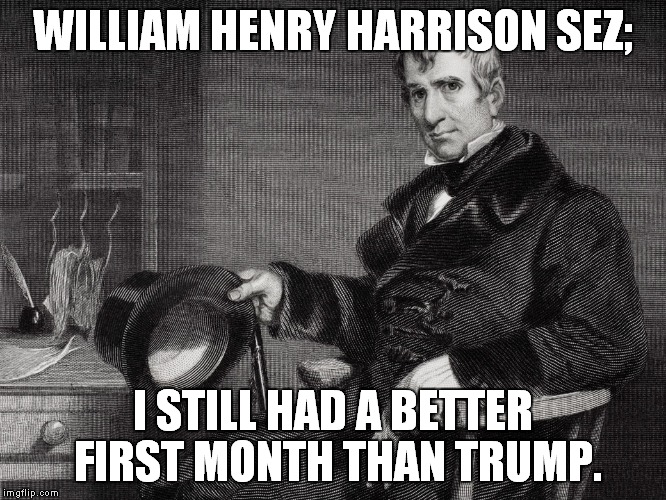 Tippecanoe and Trump too | WILLIAM HENRY HARRISON SEZ;; I STILL HAD A BETTER FIRST MONTH THAN TRUMP. | image tagged in donald trump you're fired | made w/ Imgflip meme maker