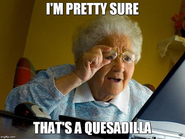 Grandma Finds The Internet Meme | I'M PRETTY SURE THAT'S A QUESADILLA | image tagged in memes,grandma finds the internet | made w/ Imgflip meme maker