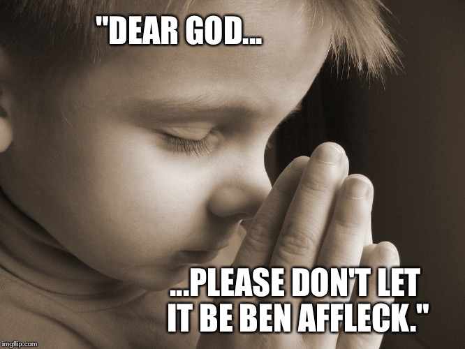 Child Praying | "DEAR GOD... ...PLEASE DON'T LET IT BE BEN AFFLECK." | image tagged in child praying | made w/ Imgflip meme maker