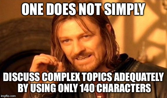 One Does Not Simply Meme | ONE DOES NOT SIMPLY; DISCUSS COMPLEX TOPICS ADEQUATELY BY USING ONLY 140 CHARACTERS | image tagged in memes,one does not simply | made w/ Imgflip meme maker
