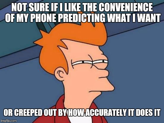Futurama Fry | NOT SURE IF I LIKE THE CONVENIENCE OF MY PHONE PREDICTING WHAT I WANT; OR CREEPED OUT BY HOW ACCURATELY IT DOES IT | image tagged in memes,futurama fry | made w/ Imgflip meme maker
