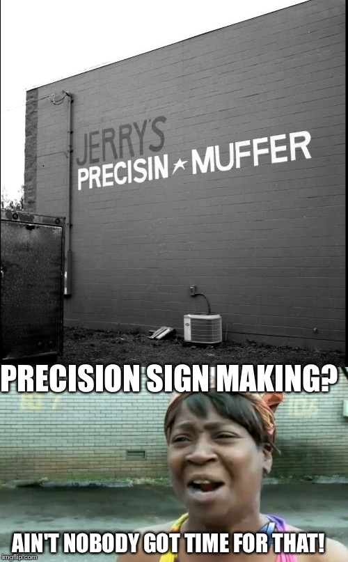 This wasn't fixed for I dunno... 40 YEARS!!! This recently was fixed and thought I'd pay tribute to it. | PRECISION SIGN MAKING? AIN'T NOBODY GOT TIME FOR THAT! | image tagged in funny signs,memes | made w/ Imgflip meme maker