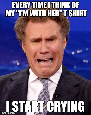 Will Ferrell Crying | EVERY TIME I THINK OF MY "I'M WITH HER" T SHIRT; I START CRYING | image tagged in will ferrell crying | made w/ Imgflip meme maker