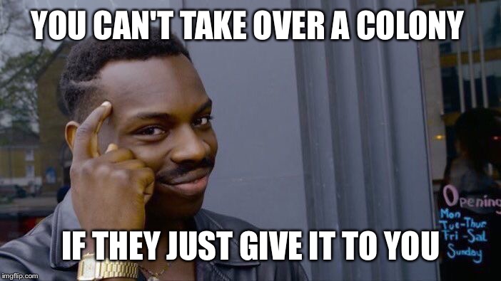 Roll Safe Think About It Meme | YOU CAN'T TAKE OVER A COLONY; IF THEY JUST GIVE IT TO YOU | image tagged in roll safe think about it | made w/ Imgflip meme maker