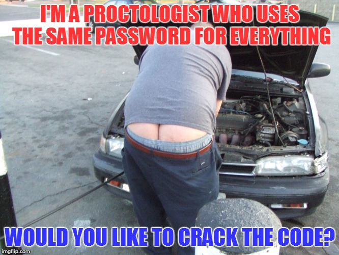 Guess the pASSword | I'M A PROCTOLOGIST WHO USES THE SAME PASSWORD FOR EVERYTHING; WOULD YOU LIKE TO CRACK THE CODE? | image tagged in memes | made w/ Imgflip meme maker