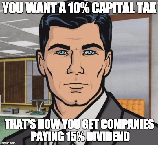 Archer Meme | YOU WANT A 10% CAPITAL TAX; THAT'S HOW YOU GET COMPANIES PAYING 15% DIVIDEND | image tagged in memes,archer | made w/ Imgflip meme maker