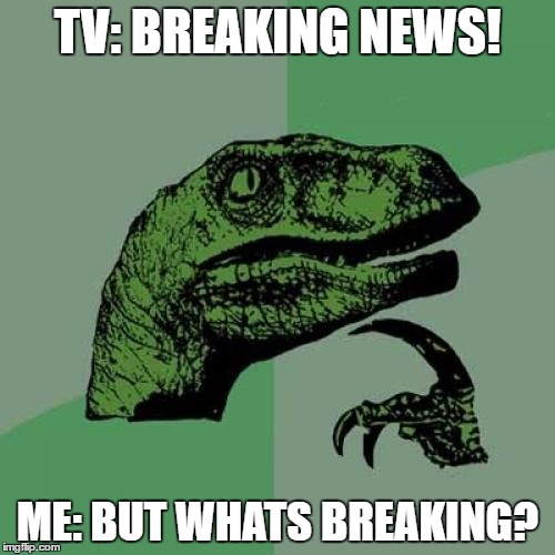 Philosoraptor | TV: BREAKING NEWS! ME: BUT WHATS BREAKING? | image tagged in memes,philosoraptor | made w/ Imgflip meme maker