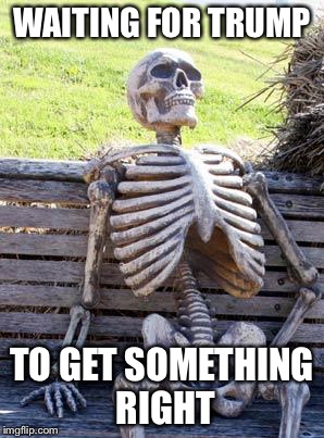 Waiting Skeleton Meme | WAITING FOR TRUMP; TO GET SOMETHING RIGHT | image tagged in memes,waiting skeleton | made w/ Imgflip meme maker